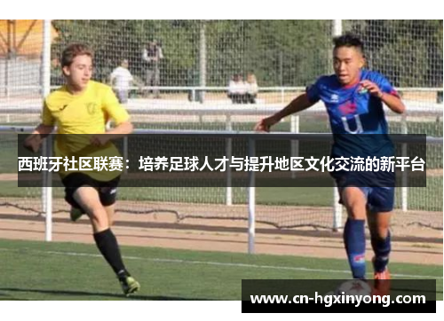 西班牙社区联赛：培养足球人才与提升地区文化交流的新平台