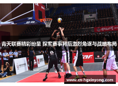 青天联赛精彩纷呈 探索赛事背后激烈角逐与战略布局